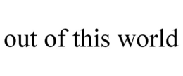 OUT OF THIS WORLD trademark