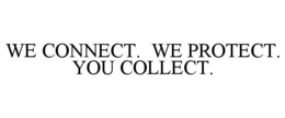 WE CONNECT. WE PROTECT. YOU COLLECT. trademark