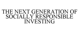 THE NEXT GENERATION OF SOCIALLY RESPONSIBLE INVESTING trademark