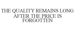 THE QUALITY REMAINS LONG AFTER THE PRICE IS FORGOTTEN trademark
