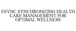 ESYNC SYNCHRONIZING HEALTH CARE MANAGEMENT FOR OPTIMAL WELLNESS trademark