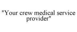 "YOUR CREW MEDICAL SERVICE PROVIDER" trademark