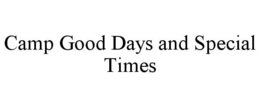 CAMP GOOD DAYS AND SPECIAL TIMES trademark