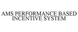 AMS PERFORMANCE BASED INCENTIVE SYSTEM trademark
