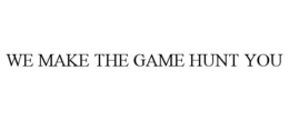 WE MAKE THE GAME HUNT YOU trademark