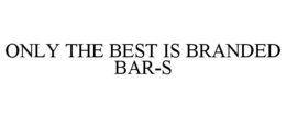 ONLY THE BEST IS BRANDED BAR-S trademark