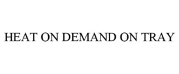 HEAT ON DEMAND ON TRAY trademark
