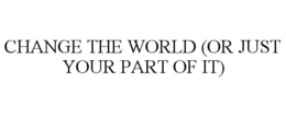 CHANGE THE WORLD (OR JUST YOUR PART OF IT) trademark
