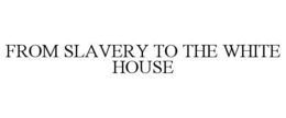 FROM SLAVERY TO THE WHITE HOUSE trademark