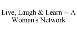 LIVE, LAUGH & LEARN -- A WOMAN'S NETWORK trademark
