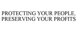 PROTECTING YOUR PEOPLE, PRESERVING YOUR PROFITS trademark