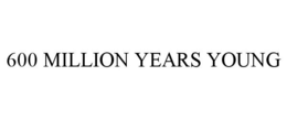 600 MILLION YEARS YOUNG trademark