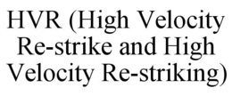 HVR (HIGH VELOCITY RE-STRIKE AND HIGH VELOCITY RE-STRIKING) trademark