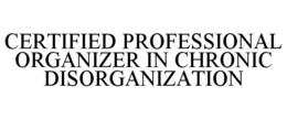 CERTIFIED PROFESSIONAL ORGANIZER IN CHRONIC DISORGANIZATION trademark