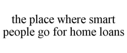THE PLACE WHERE SMART PEOPLE GO FOR HOME LOANS trademark