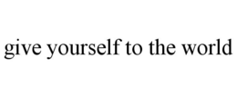 GIVE YOURSELF TO THE WORLD trademark