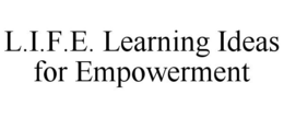 L.I.F.E. LEARNING IDEAS FOR EMPOWERMENT trademark