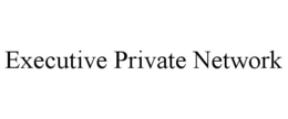 EXECUTIVE PRIVATE NETWORK trademark