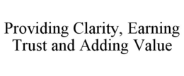 PROVIDING CLARITY, EARNING TRUST AND ADDING VALUE trademark