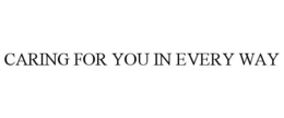 CARING FOR YOU IN EVERY WAY trademark