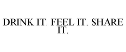 DRINK IT. FEEL IT. SHARE IT. trademark