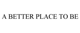 A BETTER PLACE TO BE trademark