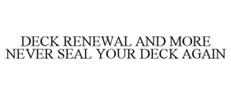 DECK RENEWAL AND MORE NEVER SEAL YOUR DECK AGAIN trademark