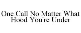 ONE CALL NO MATTER WHAT HOOD YOU'RE UNDER trademark