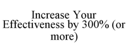 INCREASE YOUR EFFECTIVENESS BY 300% (OR MORE) trademark