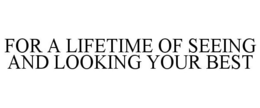 FOR A LIFETIME OF SEEING AND LOOKING YOUR BEST trademark