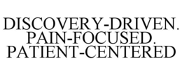 DISCOVERY-DRIVEN. PAIN-FOCUSED. PATIENT-CENTERED trademark