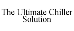 THE ULTIMATE CHILLER SOLUTION trademark