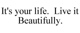 IT'S YOUR LIFE. LIVE IT BEAUTIFULLY. trademark