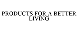 PRODUCTS FOR A BETTER LIVING trademark