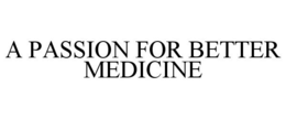 A PASSION FOR BETTER MEDICINE trademark