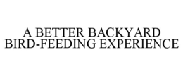A BETTER BACKYARD BIRD-FEEDING EXPERIENCE trademark