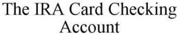 THE IRA CARD CHECKING ACCOUNT trademark