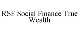 RSF SOCIAL FINANCE TRUE WEALTH trademark