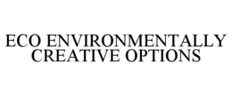 ECO ENVIRONMENTALLY CREATIVE OPTIONS trademark