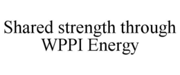 SHARED STRENGTH THROUGH WPPI ENERGY trademark