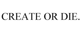 CREATE OR DIE. trademark