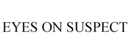 EYES ON SUSPECT trademark