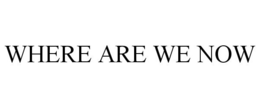 WHERE ARE WE NOW trademark