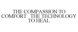 THE COMPASSION TO COMFORT. THE TECHNOLOGY TO HEAL trademark