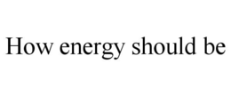 HOW ENERGY SHOULD BE trademark
