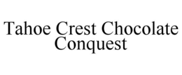TAHOE CREST CHOCOLATE CONQUEST trademark