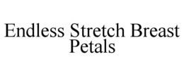 ENDLESS STRETCH BREAST PETALS trademark
