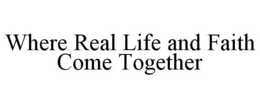 WHERE REAL LIFE AND FAITH COME TOGETHER trademark