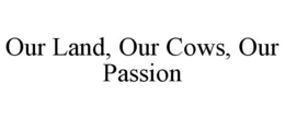 OUR LAND, OUR COWS, OUR PASSION trademark