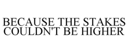 BECAUSE THE STAKES COULDN'T BE HIGHER trademark
